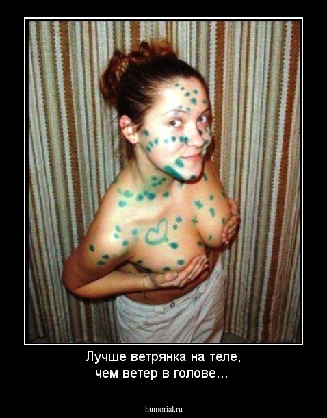 Лучше ветрянка на теле, чем ветер в голове...