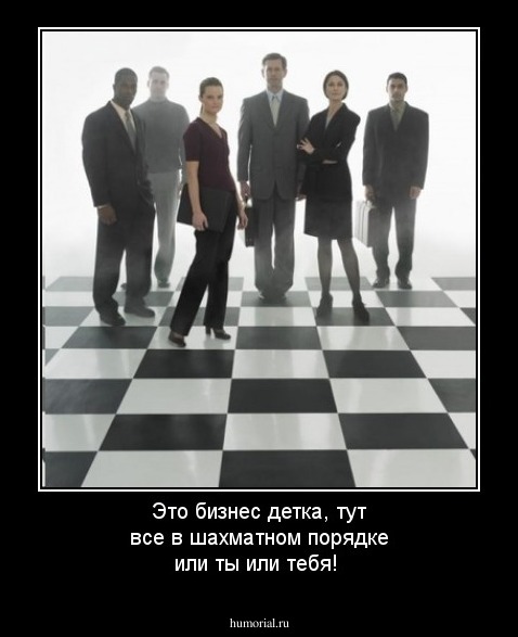 Это бизнес детка, тут все в шахматном порядке или ты или тебя!