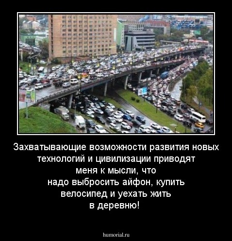 Захватывающие возможности развития новых технологий и цивилизации приводят меня к мысли, что надо выбросить айфон, купить велосипед и уехать жить в деревню!
