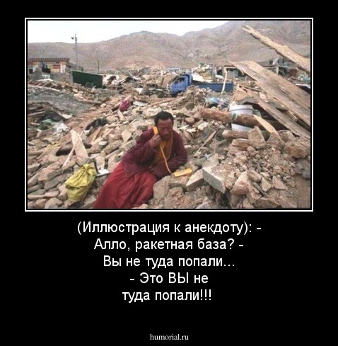 (Иллюстрация к анекдоту):
- Алло, ракетная база?
- Вы не туда попали...
- Это ВЫ не туда попали!!!