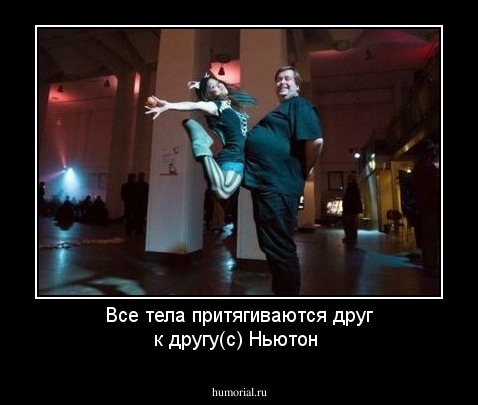 Все тела притягиваются друг к другу(с) Ньютон