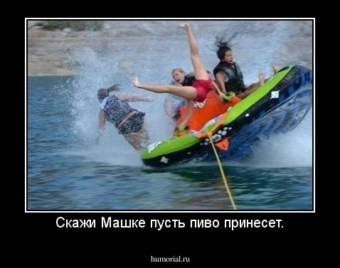 Скажи Машке пусть пиво принесет.