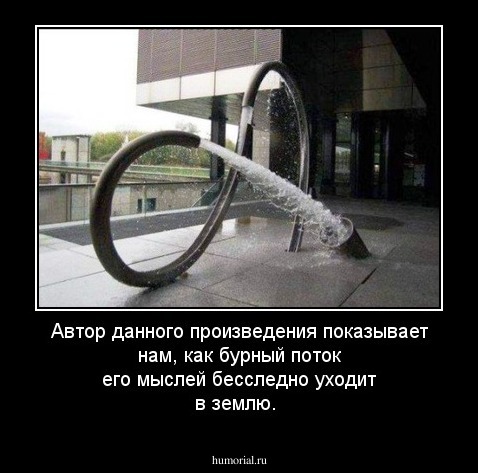 Автор данного произведения показывает нам, как  бурный   поток его мыслей  бесследно уходит  в землю.