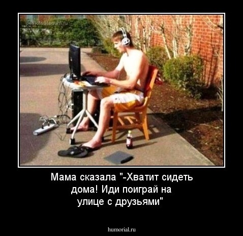 Мама сказала "-Хватит сидеть дома! Иди поиграй на улице с друзьями"