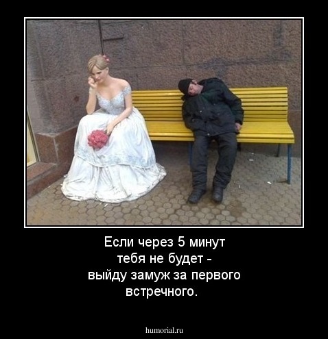 Если через 5 минут тебя не будет - выйду замуж за первого встречного.