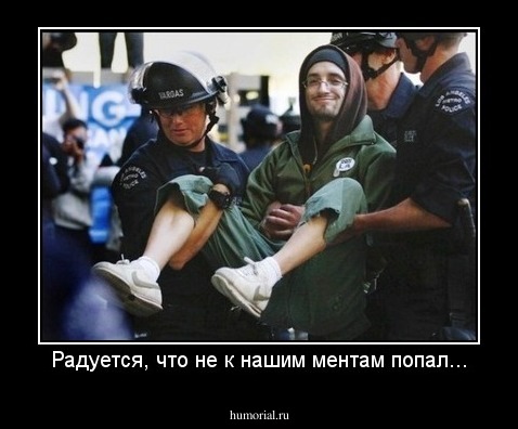Радуется, что не к нашим ментам попал...