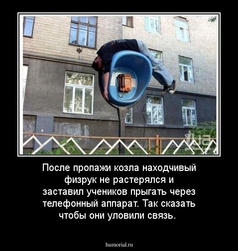 После пропажи козла находчивый физрук не растерялся и заставил учеников прыгать через телефонный аппарат.  Так сказать чтобы они уловили связь. 