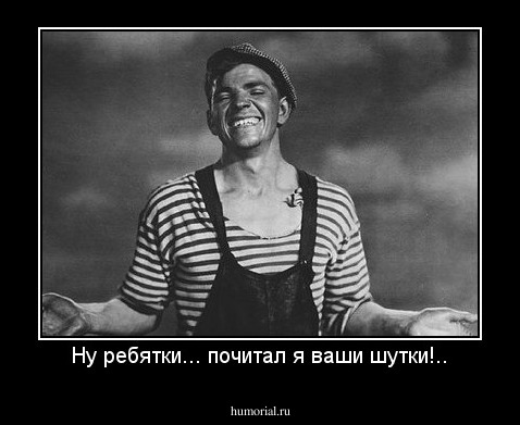Ну ребятки... почитал я ваши шутки!..