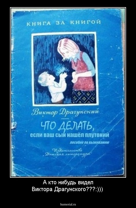 А кто нибудь видел Виктора Драгунского???:)))
