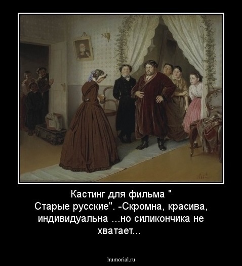 Кастинг для фильма " Старые русские".
-Скромна, красива, индивидуальна ...но силикончика не хватает...