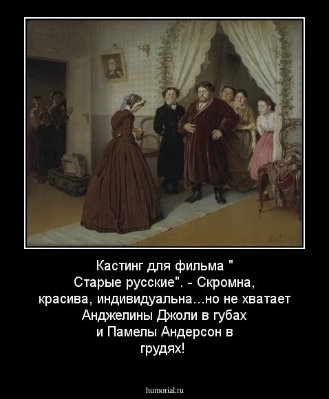 Кастинг для фильма " Старые русские".
- Скромна, красива, индивидуальна...но не хватает Анджелины Джоли в губах и Памелы Андерсон в грудях!