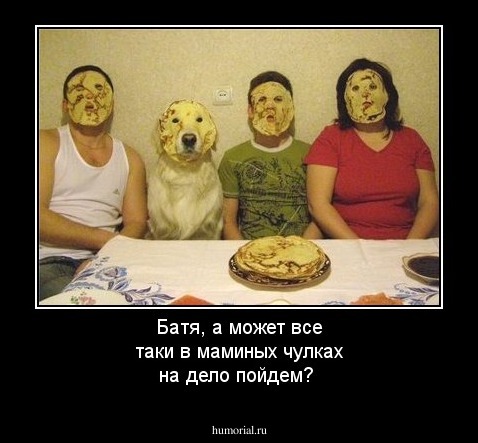 Батя, а может все таки в маминых чулках на дело пойдем?