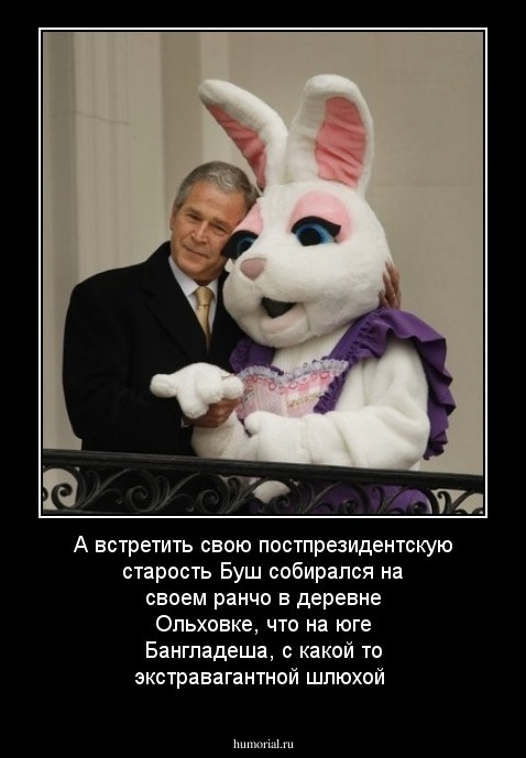 А встретить свою постпрезидентскую старость Буш собирался на своем ранчо в деревне Ольховке, что на юге Бангладеша, с какой то экстравагантной шлюхой