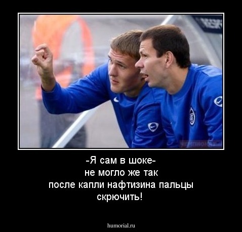 -Я сам в шоке- не могло же так после капли нафтизина пальцы скрючить!