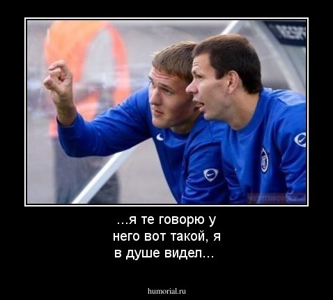 ...я те говорю у него вот такой, я в душе видел...