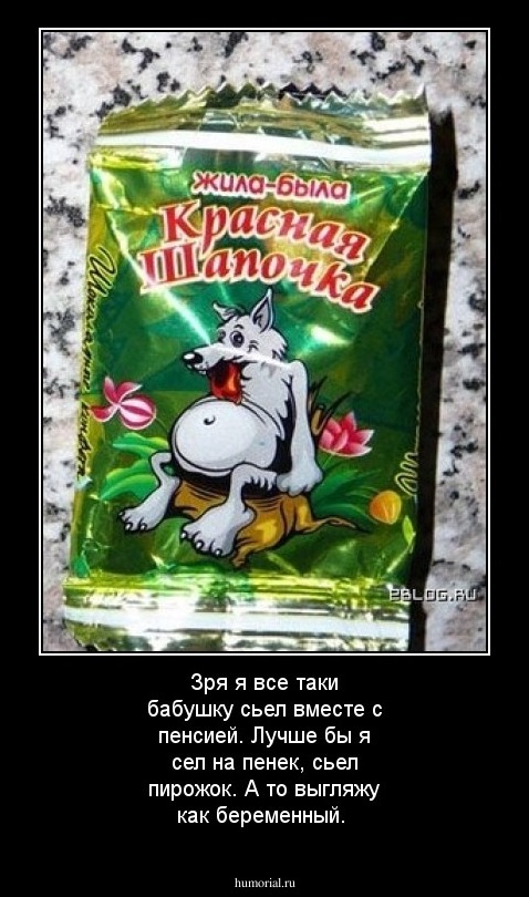 Зря я все таки бабушку сьел вместе с пенсией.  Лучше бы я сел на пенек, сьел пирожок. А то выгляжу как беременный.
