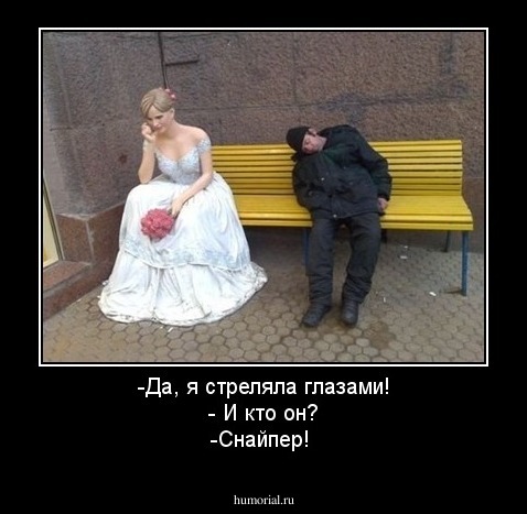 -Да, я стреляла глазами! - И кто он? -Снайпер!