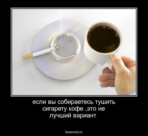 если вы собираетесь тушить сигарету кофе ,это не лучший вариант