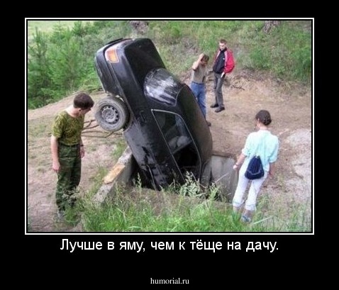 Лучше в яму, чем к тёще на дачу.
