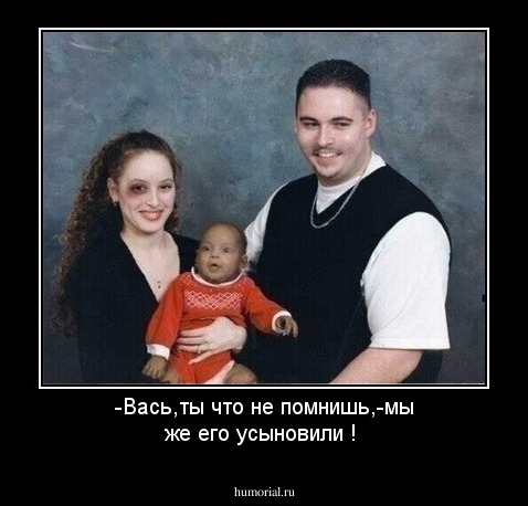 -Вась,ты что не помнишь,-мы же его усыновили !