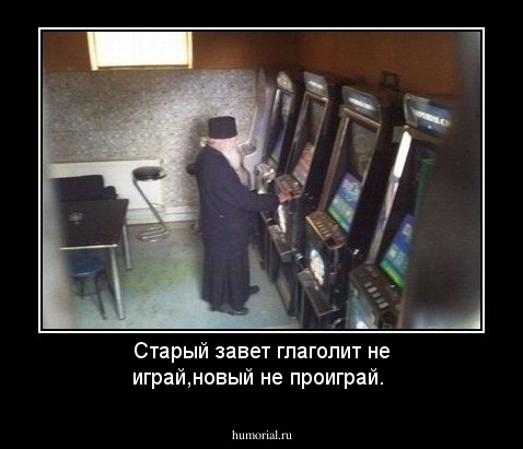 Старый завет глаголит не играй,новый не проиграй.