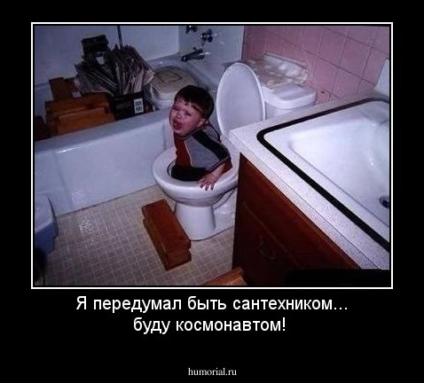 Я передумал быть сантехником... буду космонавтом!