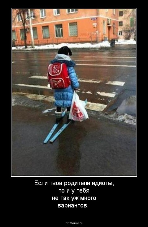 Если твои родители идиоты, то и у тебя не так уж много вариантов.