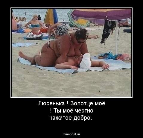 Люсенька ! Золотце моё ! Ты моё честно нажитое добро. 
