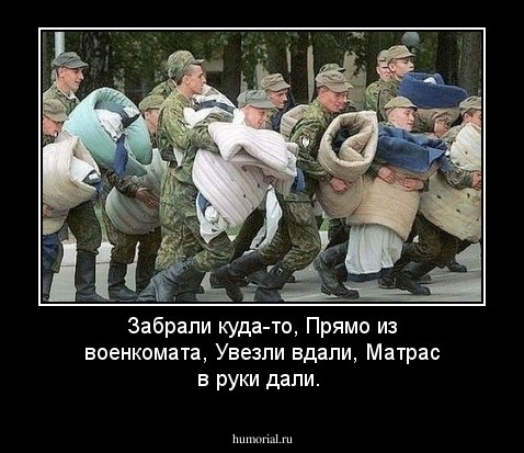 Забрали куда-то,
Прямо из военкомата,
Увезли вдали,
Матрас в руки дали.
