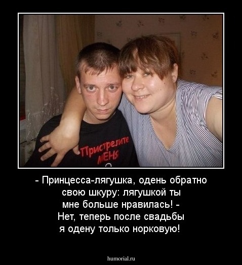 - Принцесса-лягушка, одень обратно свою шкуру: лягушкой ты мне больше нравилась!
- Нет, теперь после свадьбы я одену только норковую!