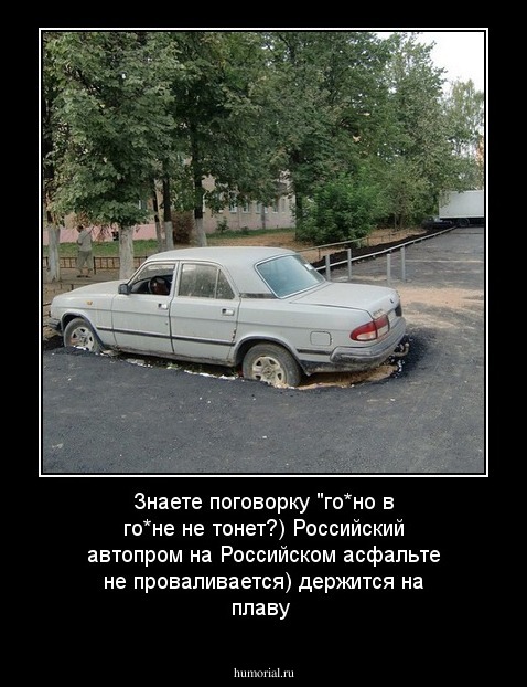 Знаете поговорку "го*но в го*не не тонет?)
Российский автопром на Российском асфальте 
не проваливается) держится на плаву