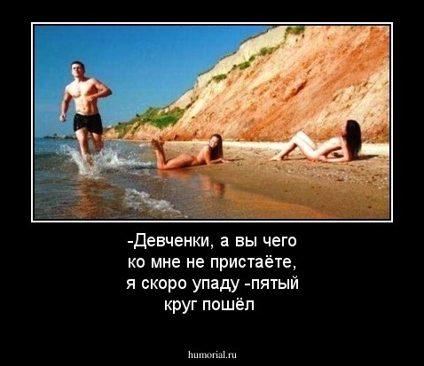  -Девченки, а вы чего ко мне не пристаёте, я скоро упаду -пятый круг пошёл