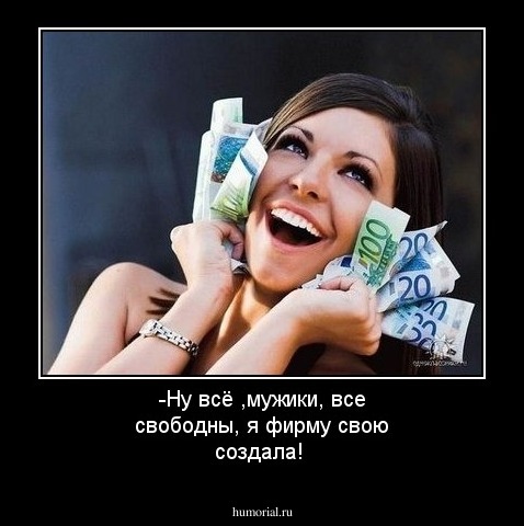-Ну всё ,мужики, все свободны, я фирму свою создала!