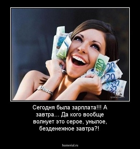 Сегодня была зарплата!!! А завтра... Да кого вообще волнует это серое, унылое, безденежное завтра?!