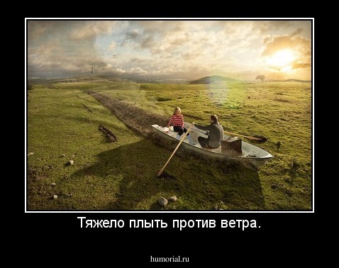 Тяжело плыть против ветра.