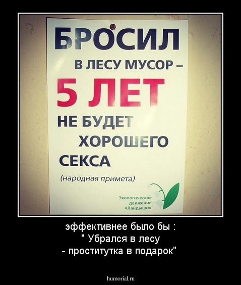 эффективнее  было бы  : " Убрался в лесу - проститутка в подарок"