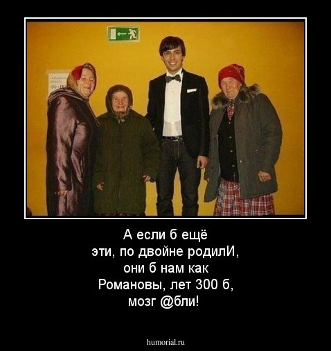 А если б ещё эти, по двойне родилИ, они б нам как Романовы, лет 300 б,  мозг @бли!
