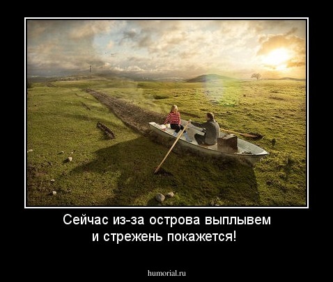 Сейчас из-за острова выплывем и стрежень покажется!