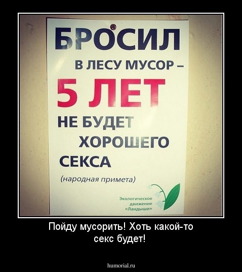 Пойду мусорить! Хоть какой-то секс будет!