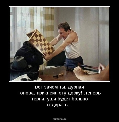 вот зачем ты, дурная голова, приклеил эту доску!..теперь терпи, уши будет больно отдирать..