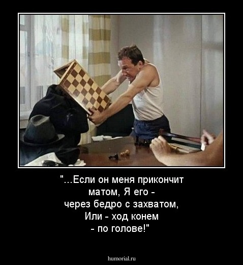 "...Если он меня прикончит матом, 
Я его - через бедро с захватом, 
Или - ход конем - по голове!"