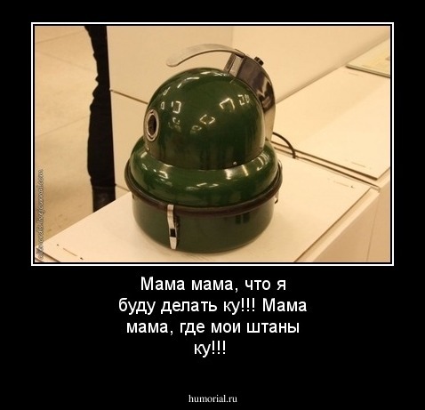 Мама мама, что я буду делать ку!!!
Мама мама, где мои штаны ку!!!