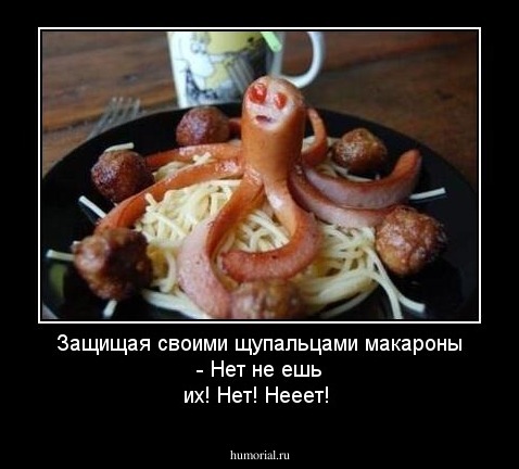 Защищая своими щупальцами макароны
    - Нет не ешь их! Нет! Нееет!