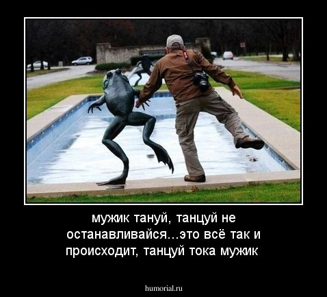 мужик тануй, танцуй не останавливайся...это всё так и происходит, танцуй тока мужик