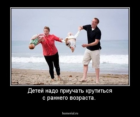 Детей надо приучать крутиться с раннего возраста.