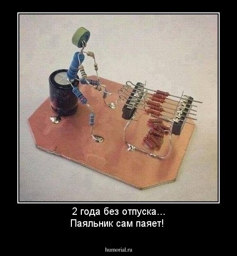 2 года без отпуска... Паяльник сам паяет!