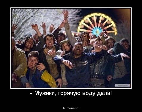 - Мужики, горячую воду дали!