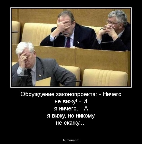 Обсуждение законопроекта:
- Ничего не вижу!
- И я ничего.
- А я вижу, но никому не скажу...