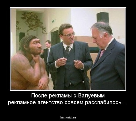 После рекламы с Валуевым рекламное агентство совсем расслабилось...