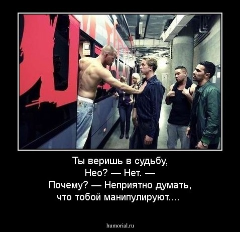 Ты веришь в судьбу, Нео?
— Нет.
— Почему?
— Неприятно думать, что тобой манипулируют....